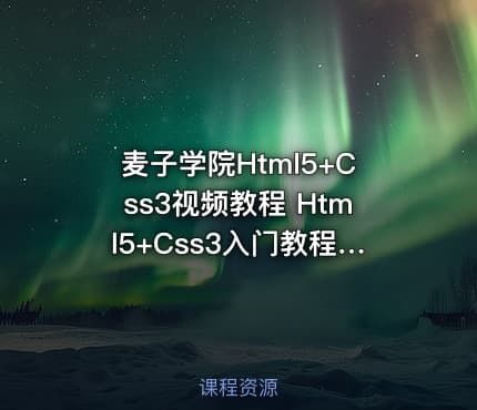 麦子学院Html5+Css3视频教程 Html5+Css3入门教程带实战项目 共62课包含源码 – Web前端开发之HTML5+CSS3快速入门