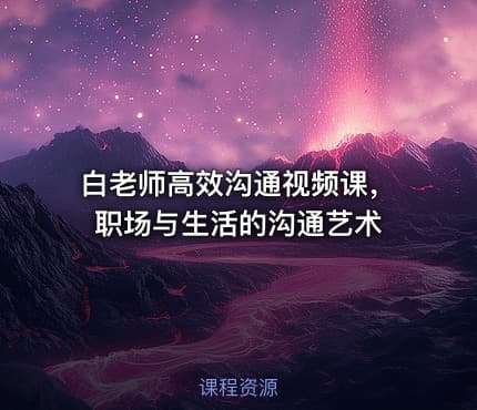 白老师高效沟通视频课，职场与生活的沟通艺术