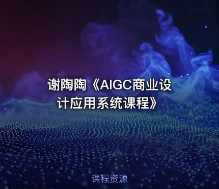 谢陶陶《AIGC商业设计应用系统课程》