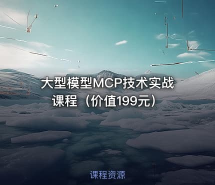 大型模型MCP技术实战课程（价值199元）