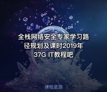 全栈网络安全专家学习路径规划及课时2019年37G IT教程吧