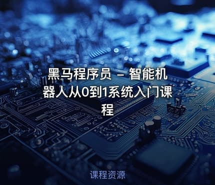 黑马程序员 - 智能机器人从0到1系统入门课程