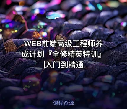 WEB前端高级工程师养成计划『全修精英特训』|入门到精通