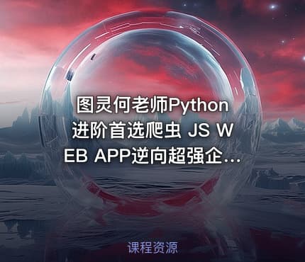图灵何老师Python进阶首选爬虫 JS WEB APP逆向超强企业级案例合辑瑞