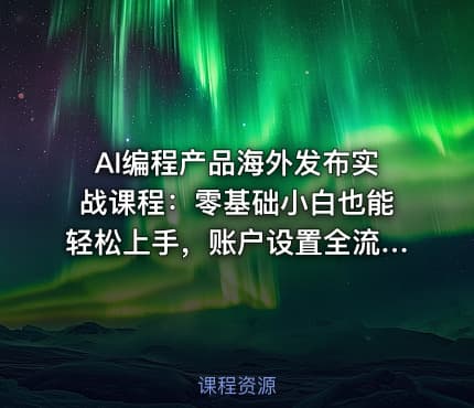 AI编程产品海外发布实战课程：零基础小白也能轻松上手，账户设置全流程·多智能体开发·市场调研，月入数千美元跨境变现教程