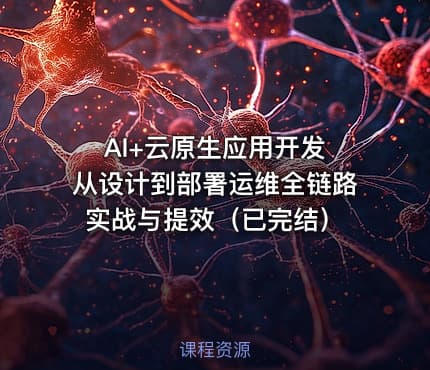 AI+云原生应用开发 从设计到部署运维全链路实战与提效（已完结）