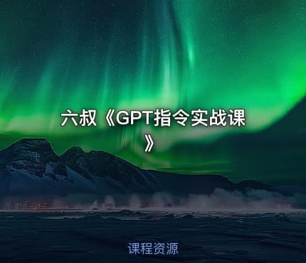 六叔《GPT指令实战课》