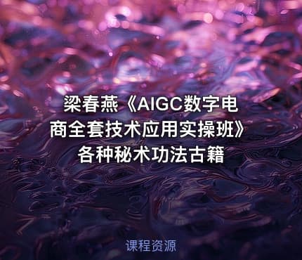 梁春燕《AIGC数字电商全套技术应用实操班》 各种秘术功法古籍