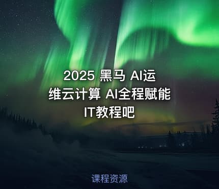 2025 黑马 AI运维云计算 AI全程赋能 IT教程吧