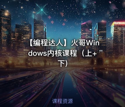 【编程达人】火哥Windows内核课程（上+下)