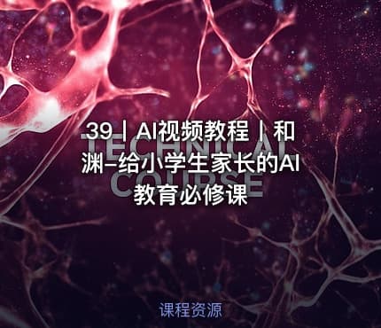 39丨AI视频教程丨和渊-给小学生家长的Al教育必修课