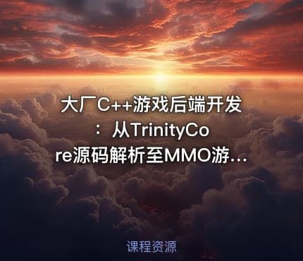 大厂C++游戏后端开发：从TrinityCore源码解析至MMO游戏全栈实战