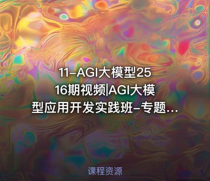 11-AGI大模型2516期视频|AGI大模型应用开发实践班-专题课