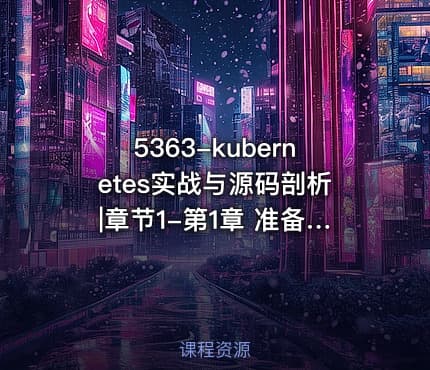 5363-kubernetes实战与源码剖析|章节1-第1章 准备工作