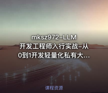 mksz972-LLM开发工程师入行实战-从0到1开发轻量化私有大模型