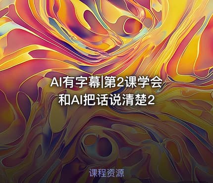 AI有字幕|第2课学会和AI把话说清楚2