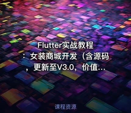 Flutter实战教程：女装商城开发（含源码，更新至V3.0，价值399元）