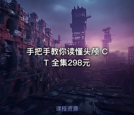 手把手教你读懂头颅 CT 全集298元