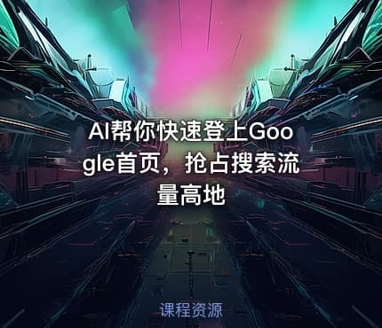 AI帮你快速登上Google首页，抢占搜索流量高地