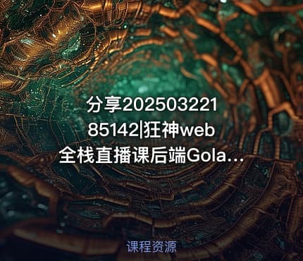 分享20250322185142|狂神web全栈直播课后端Golang 带源码