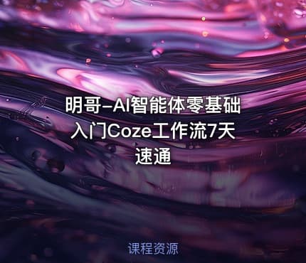 明哥-AI智能体零基础入门Coze工作流7天速通