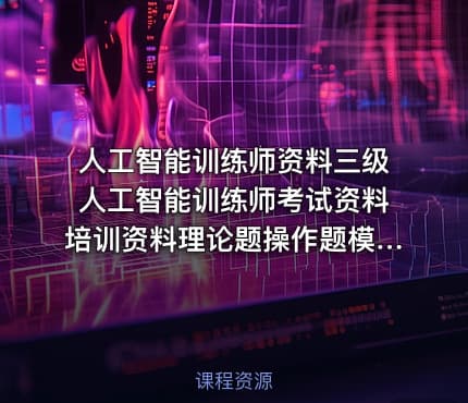 人工智能训练师资料三级人工智能训练师考试资料培训资料理论题操作题模拟试题