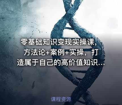 零基础知识变现实操课，方法论+案例+实操，打造属于自己的高价值知识IP