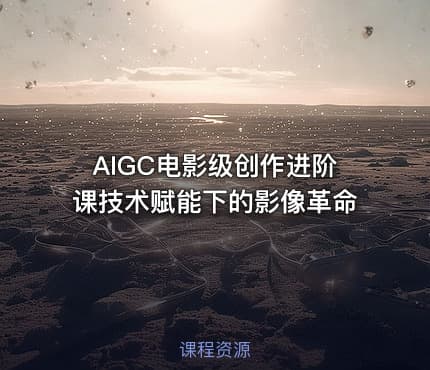 AIGC电影级创作进阶课技术赋能下的影像革命