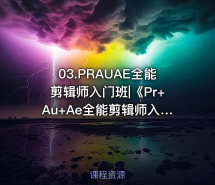 03.PRAUAE全能剪辑师入门班|《Pr+Au+Ae全能剪辑师入门班》随堂作业素材持续更新