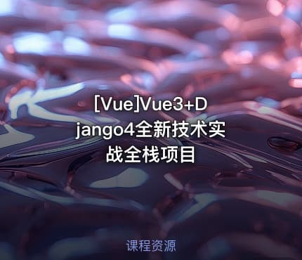 [Vue]Vue3+Django4全新技术实战全栈项目