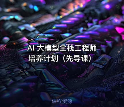 AI 大模型全栈工程师培养计划（先导课）