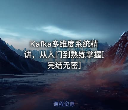 Kafka多维度系统精讲，从入门到熟练掌握[完结无密]