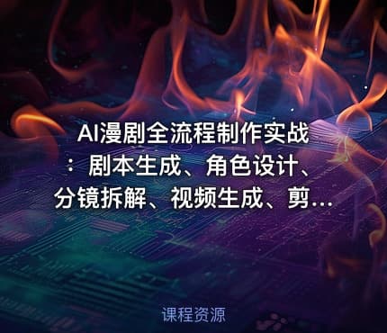 AI漫剧全流程制作实战：剧本生成、角色设计、分镜拆解、视频生成、剪辑、配音、包装零到商业变现