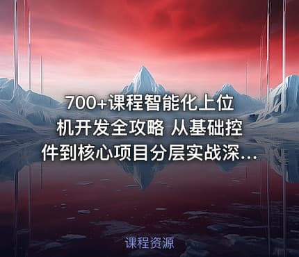 700+课程智能化上位机开发全攻略 从基础控件到核心项目分层实战深度解析