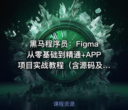 黑马程序员：Figma从零基础到精通+APP项目实战教程（含源码及课程资料）