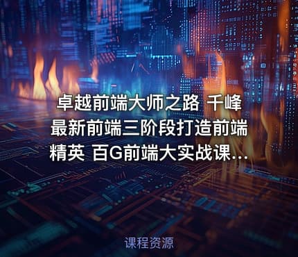 卓越前端大师之路 千峰最新前端三阶段打造前端精英 百G前端大实战课程
