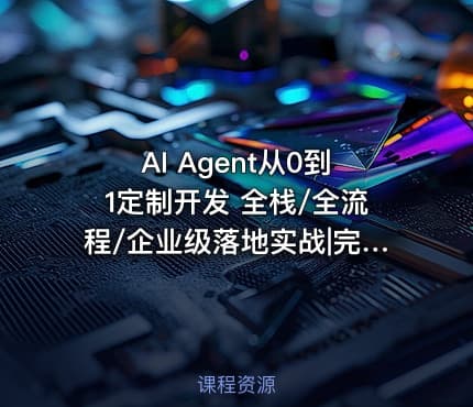 AI Agent从0到1定制开发 全栈/全流程/企业级落地实战|完结