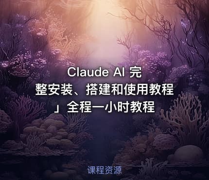 Claude AI 完整安装、搭建和使用教程」全程一小时教程