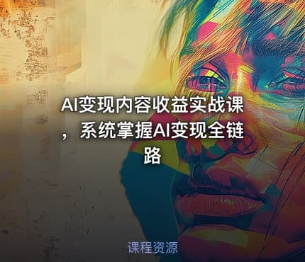 AI变现内容收益实战课，系统掌握AI变现全链路