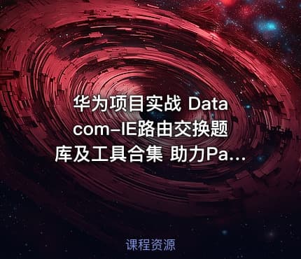 华为项目实战 Datacom-IE路由交换题库及工具合集 助力Pass~H12-891 认证考试全方位指南