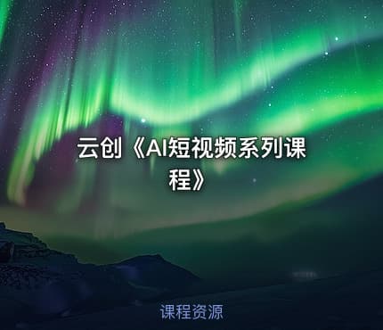 云创《AI短视频系列课程》