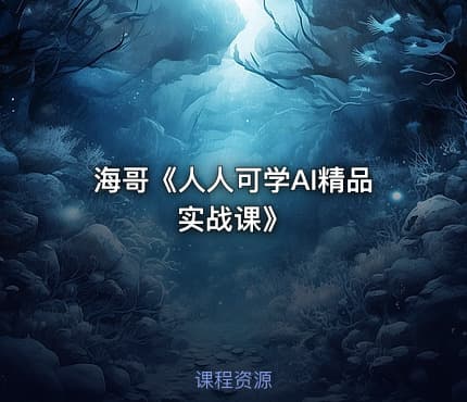 海哥《人人可学AI精品实战课》