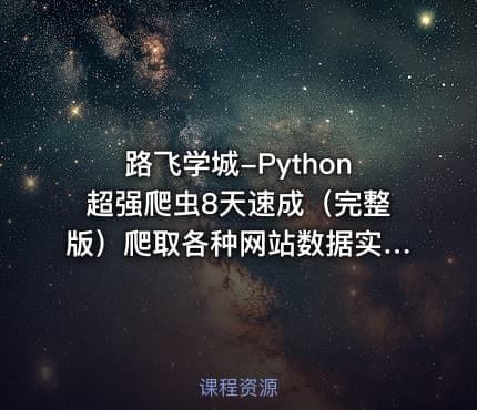 路飞学城-Python超强爬虫8天速成（完整版）爬取各种网站数据实战案例