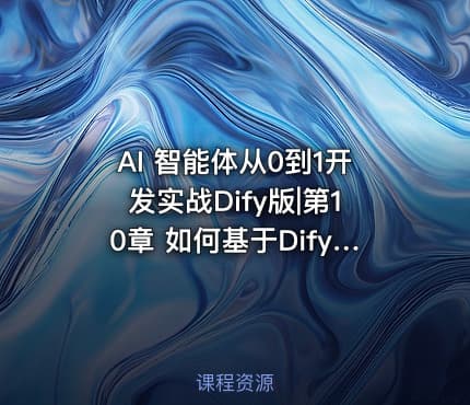 AI 智能体从0到1开发实战Dify版|第10章 如何基于Dify打造多场景智能体？