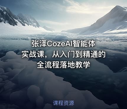 张泽CozeAI智能体实战课，从入门到精通的全流程落地教学