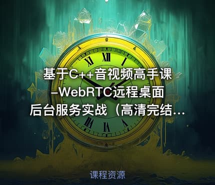 基于C++音视频高手课-WebRTC远程桌面后台服务实战（高清完结）