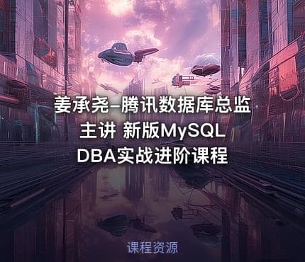 姜承尧-腾讯数据库总监主讲 新版MySQL DBA实战进阶课程