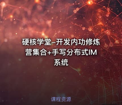 硬核学堂-开发内功修炼营集合+手写分布式IM系统 - IT网课学习吧