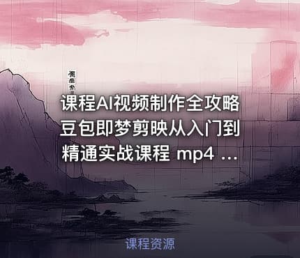课程AI视频制作全攻略 豆包即梦剪映从入门到精通实战课程 mp4 8.7GB