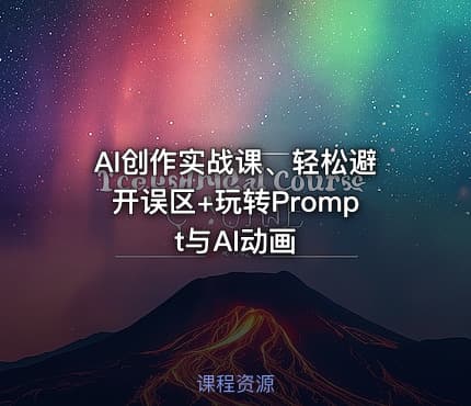 AI创作实战课、轻松避开误区+玩转Prompt与AI动画